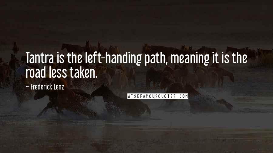 Frederick Lenz Quotes: Tantra is the left-handing path, meaning it is the road less taken.