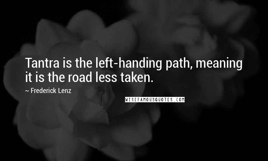 Frederick Lenz Quotes: Tantra is the left-handing path, meaning it is the road less taken.