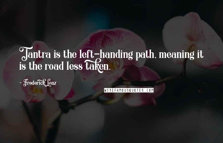 Frederick Lenz Quotes: Tantra is the left-handing path, meaning it is the road less taken.