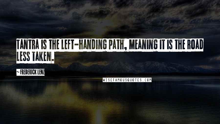 Frederick Lenz Quotes: Tantra is the left-handing path, meaning it is the road less taken.