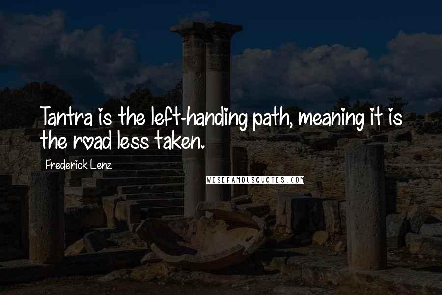 Frederick Lenz Quotes: Tantra is the left-handing path, meaning it is the road less taken.