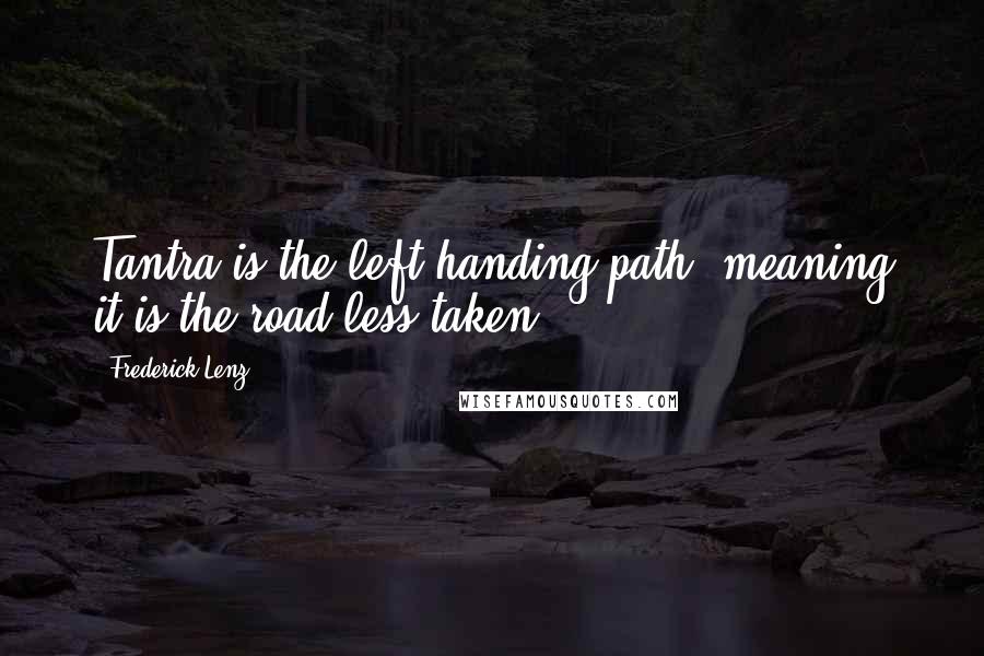 Frederick Lenz Quotes: Tantra is the left-handing path, meaning it is the road less taken.