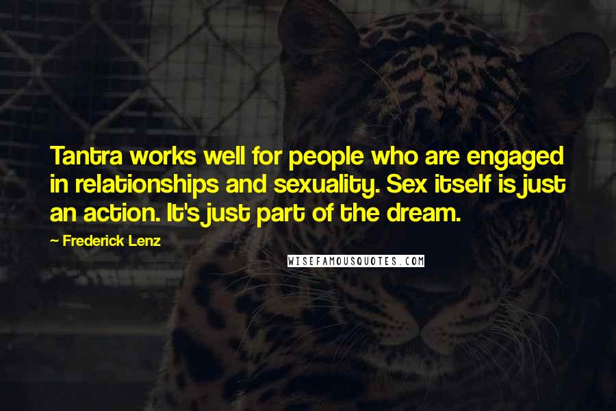 Frederick Lenz Quotes: Tantra works well for people who are engaged in relationships and sexuality. Sex itself is just an action. It's just part of the dream.