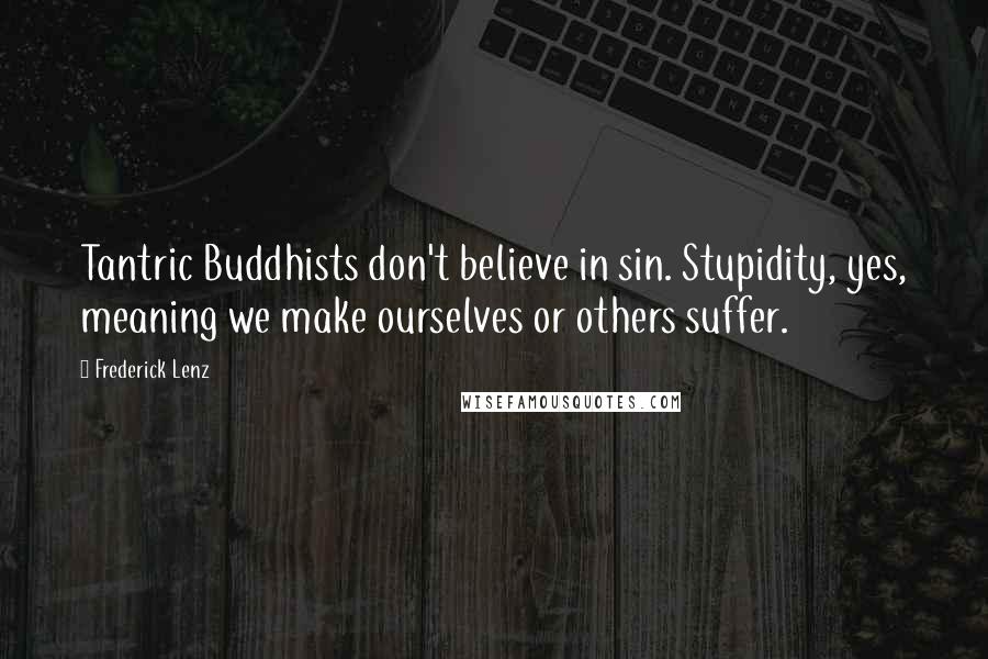 Frederick Lenz Quotes: Tantric Buddhists don't believe in sin. Stupidity, yes, meaning we make ourselves or others suffer.