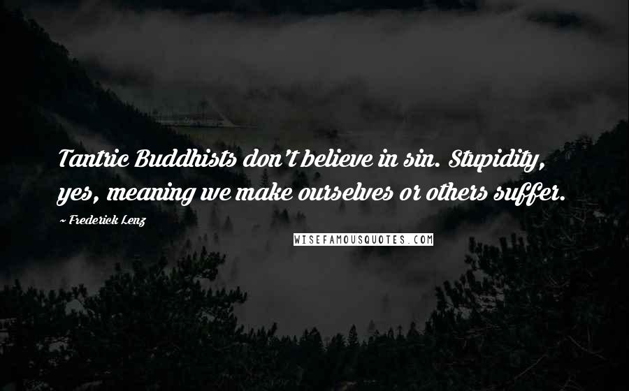 Frederick Lenz Quotes: Tantric Buddhists don't believe in sin. Stupidity, yes, meaning we make ourselves or others suffer.