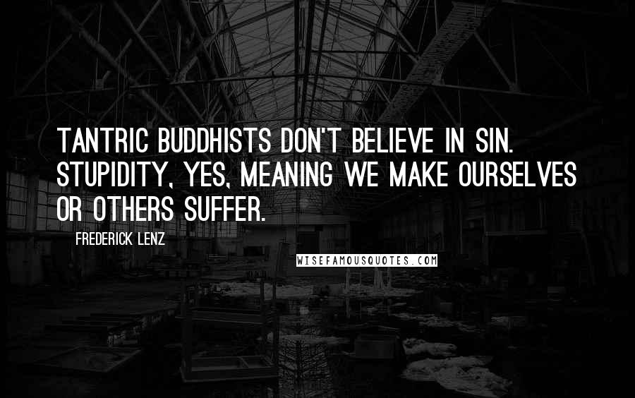 Frederick Lenz Quotes: Tantric Buddhists don't believe in sin. Stupidity, yes, meaning we make ourselves or others suffer.