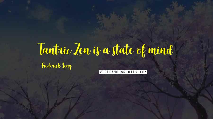 Frederick Lenz Quotes: Tantric Zen is a state of mind