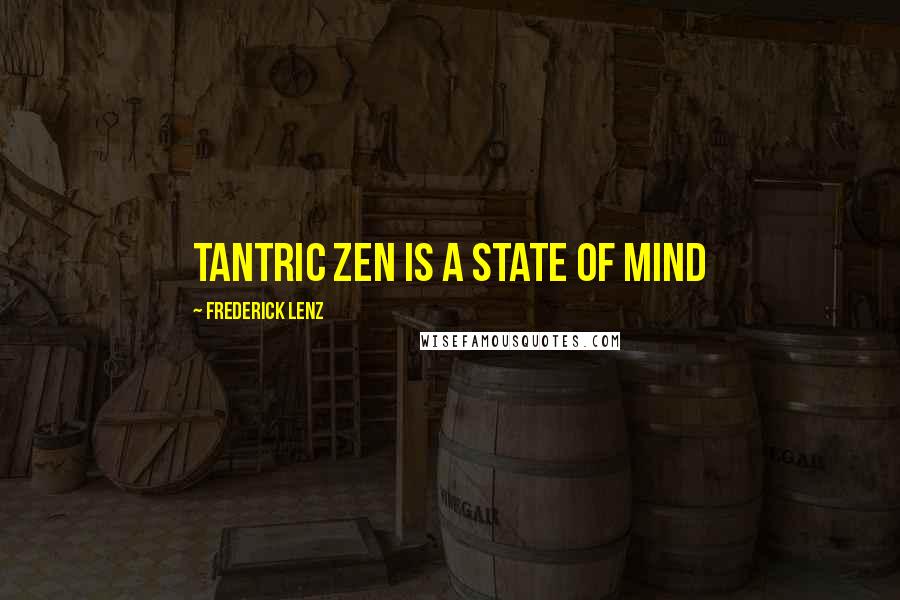 Frederick Lenz Quotes: Tantric Zen is a state of mind