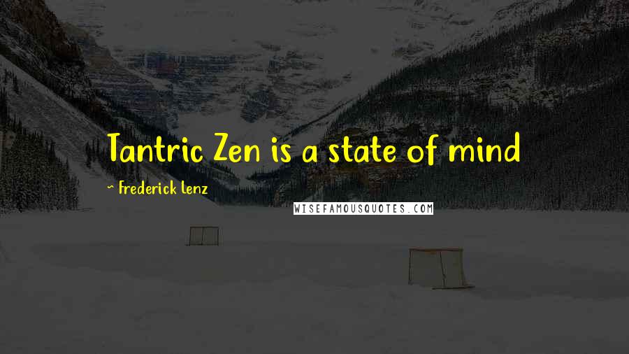 Frederick Lenz Quotes: Tantric Zen is a state of mind