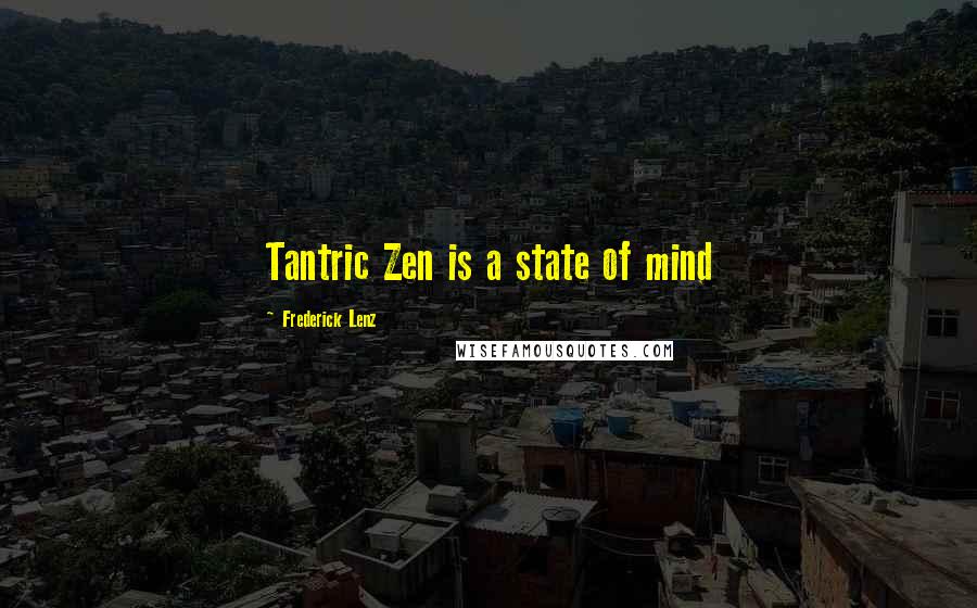 Frederick Lenz Quotes: Tantric Zen is a state of mind