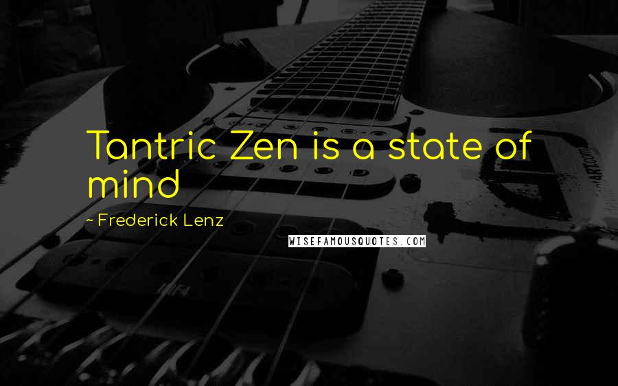 Frederick Lenz Quotes: Tantric Zen is a state of mind