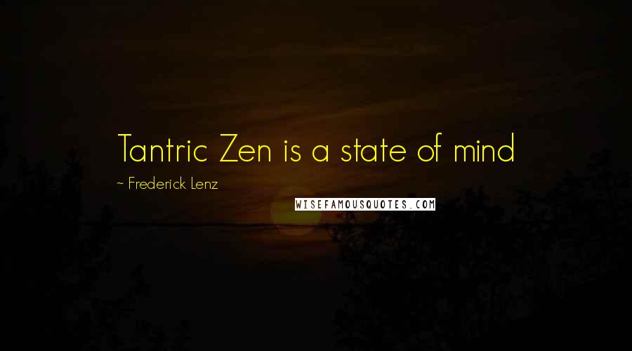 Frederick Lenz Quotes: Tantric Zen is a state of mind