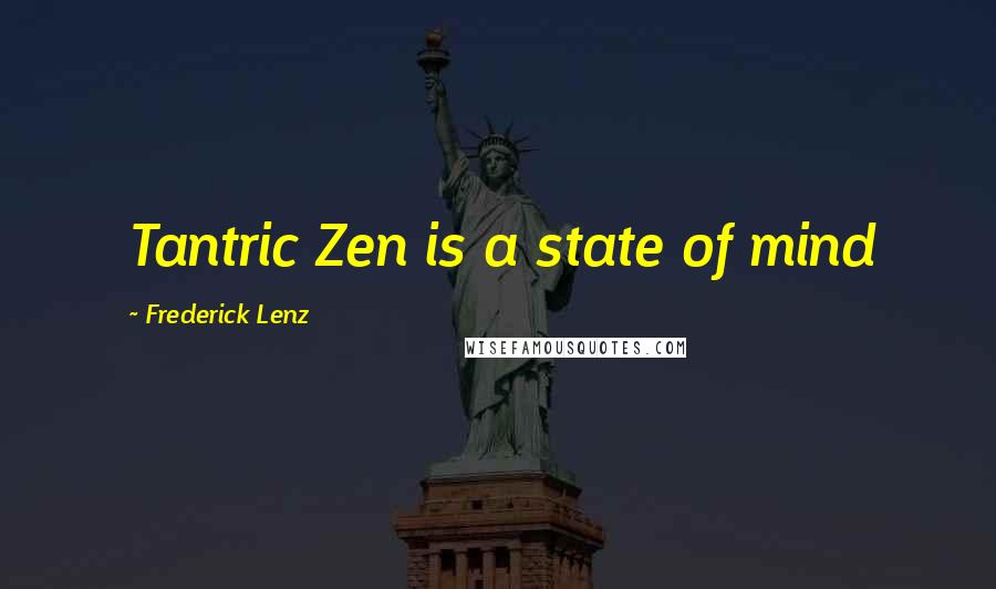 Frederick Lenz Quotes: Tantric Zen is a state of mind
