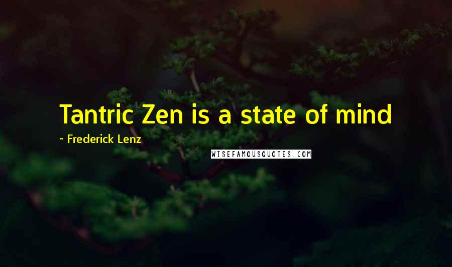 Frederick Lenz Quotes: Tantric Zen is a state of mind