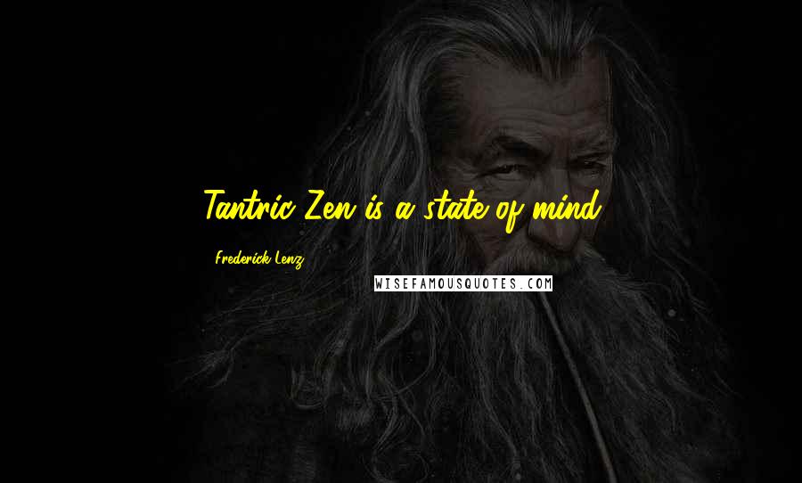 Frederick Lenz Quotes: Tantric Zen is a state of mind