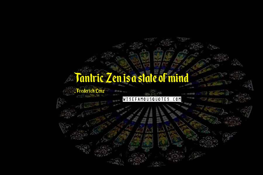Frederick Lenz Quotes: Tantric Zen is a state of mind