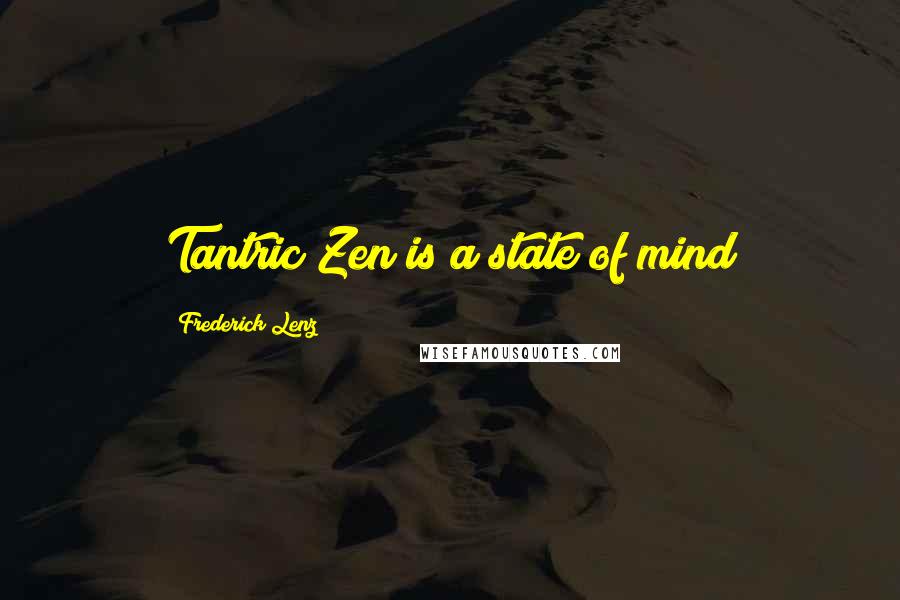 Frederick Lenz Quotes: Tantric Zen is a state of mind