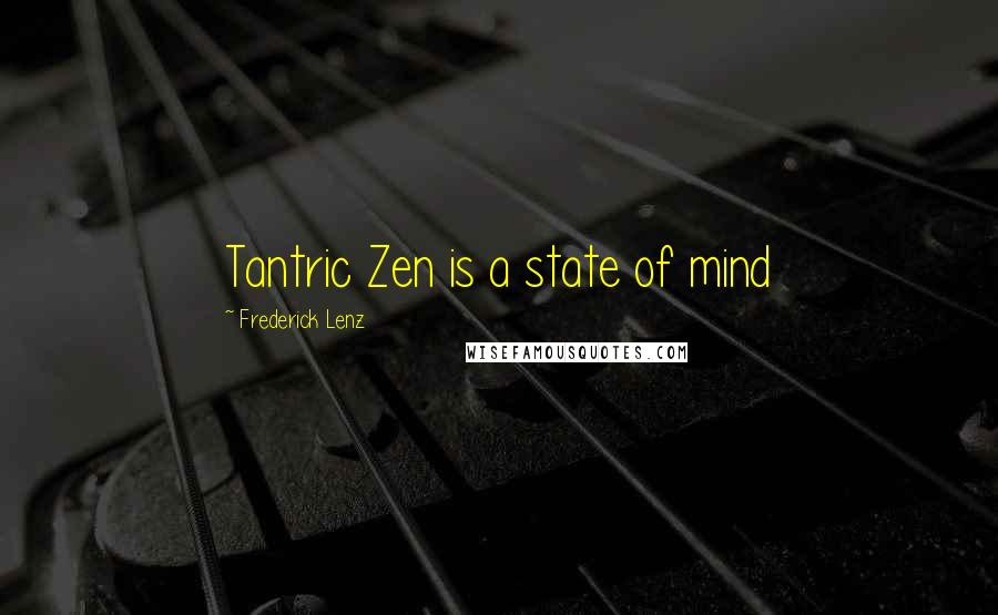 Frederick Lenz Quotes: Tantric Zen is a state of mind