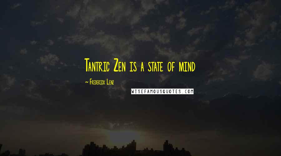 Frederick Lenz Quotes: Tantric Zen is a state of mind