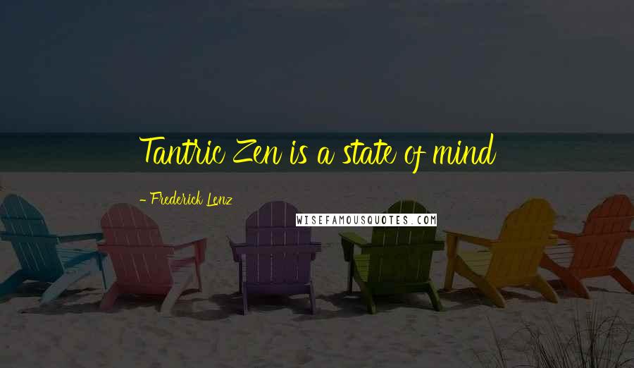 Frederick Lenz Quotes: Tantric Zen is a state of mind