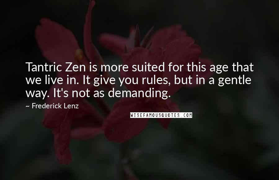 Frederick Lenz Quotes: Tantric Zen is more suited for this age that we live in. It give you rules, but in a gentle way. It's not as demanding.