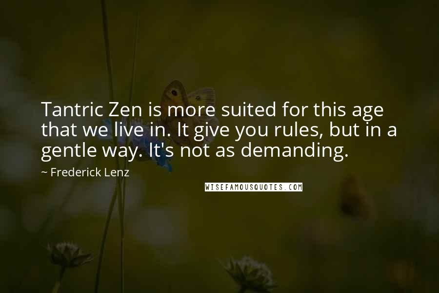 Frederick Lenz Quotes: Tantric Zen is more suited for this age that we live in. It give you rules, but in a gentle way. It's not as demanding.