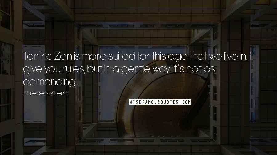 Frederick Lenz Quotes: Tantric Zen is more suited for this age that we live in. It give you rules, but in a gentle way. It's not as demanding.