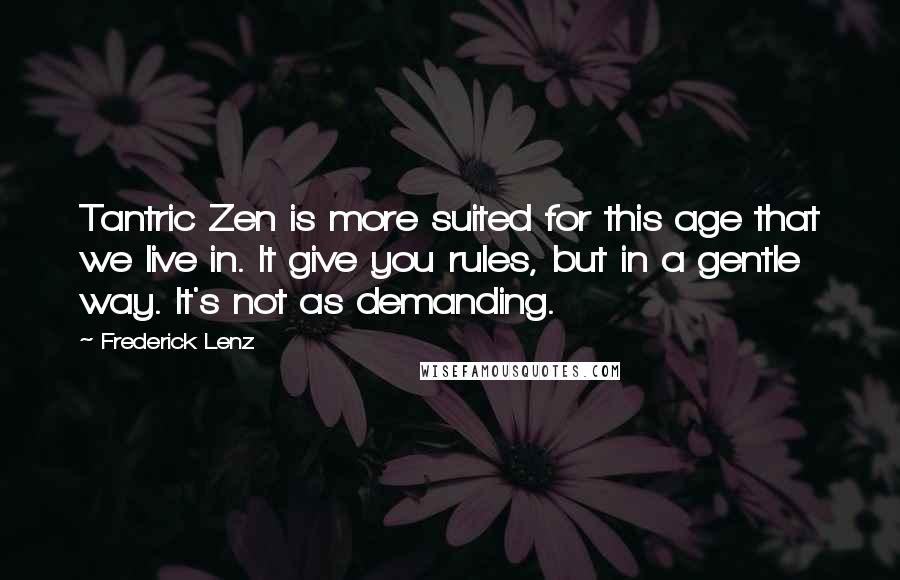 Frederick Lenz Quotes: Tantric Zen is more suited for this age that we live in. It give you rules, but in a gentle way. It's not as demanding.