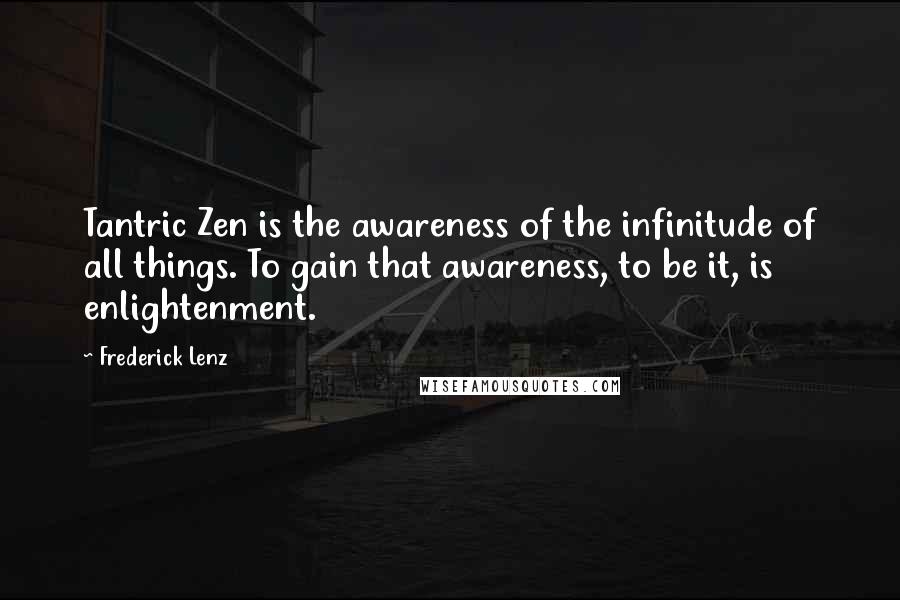 Frederick Lenz Quotes: Tantric Zen is the awareness of the infinitude of all things. To gain that awareness, to be it, is enlightenment.