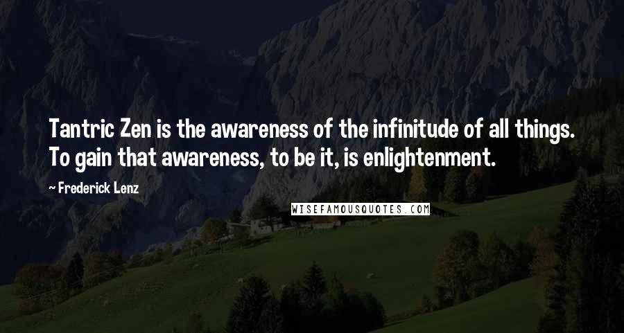 Frederick Lenz Quotes: Tantric Zen is the awareness of the infinitude of all things. To gain that awareness, to be it, is enlightenment.