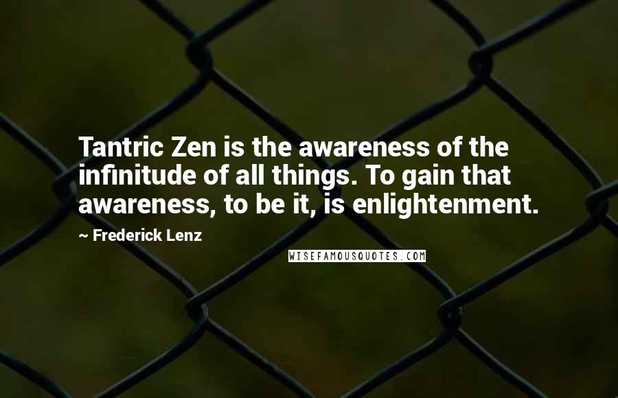 Frederick Lenz Quotes: Tantric Zen is the awareness of the infinitude of all things. To gain that awareness, to be it, is enlightenment.