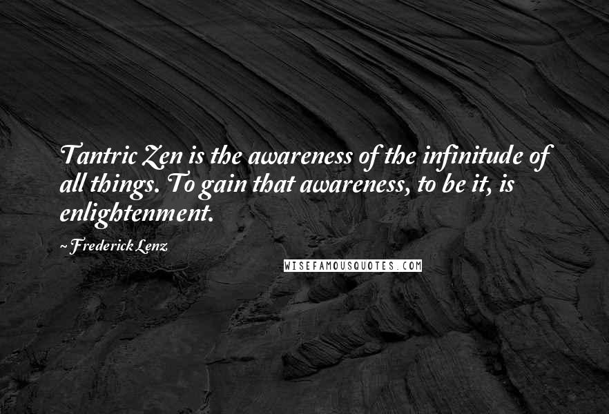Frederick Lenz Quotes: Tantric Zen is the awareness of the infinitude of all things. To gain that awareness, to be it, is enlightenment.