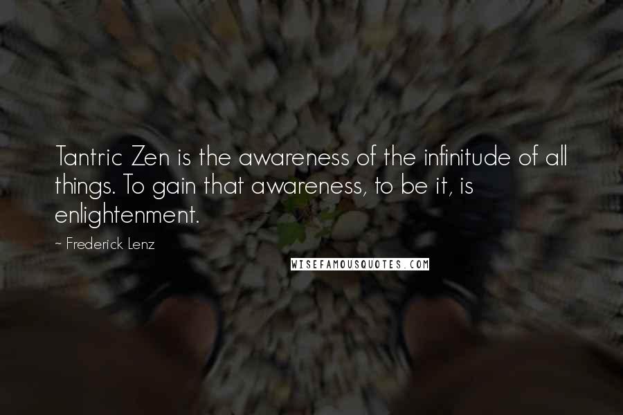 Frederick Lenz Quotes: Tantric Zen is the awareness of the infinitude of all things. To gain that awareness, to be it, is enlightenment.