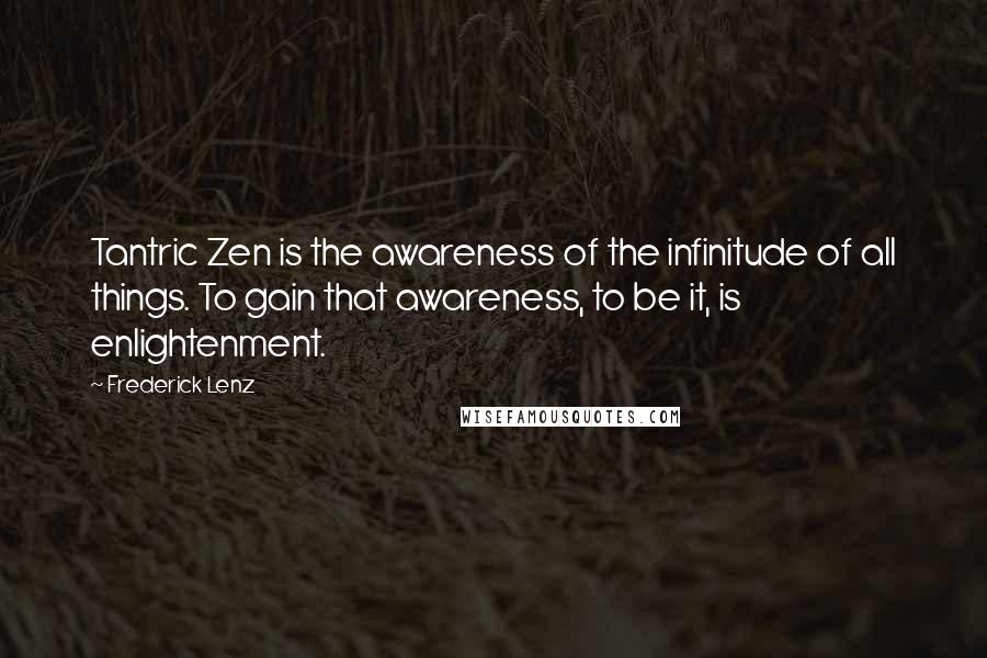 Frederick Lenz Quotes: Tantric Zen is the awareness of the infinitude of all things. To gain that awareness, to be it, is enlightenment.