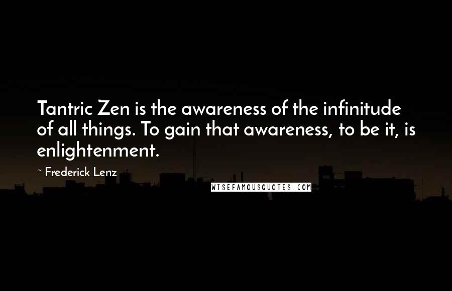 Frederick Lenz Quotes: Tantric Zen is the awareness of the infinitude of all things. To gain that awareness, to be it, is enlightenment.