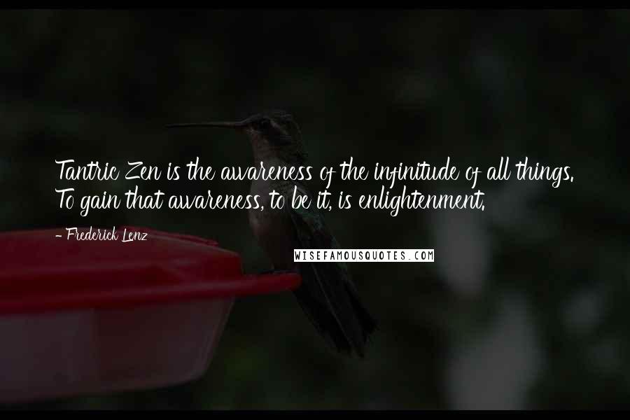 Frederick Lenz Quotes: Tantric Zen is the awareness of the infinitude of all things. To gain that awareness, to be it, is enlightenment.