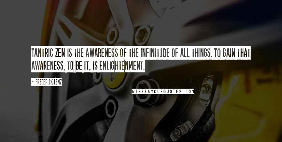 Frederick Lenz Quotes: Tantric Zen is the awareness of the infinitude of all things. To gain that awareness, to be it, is enlightenment.