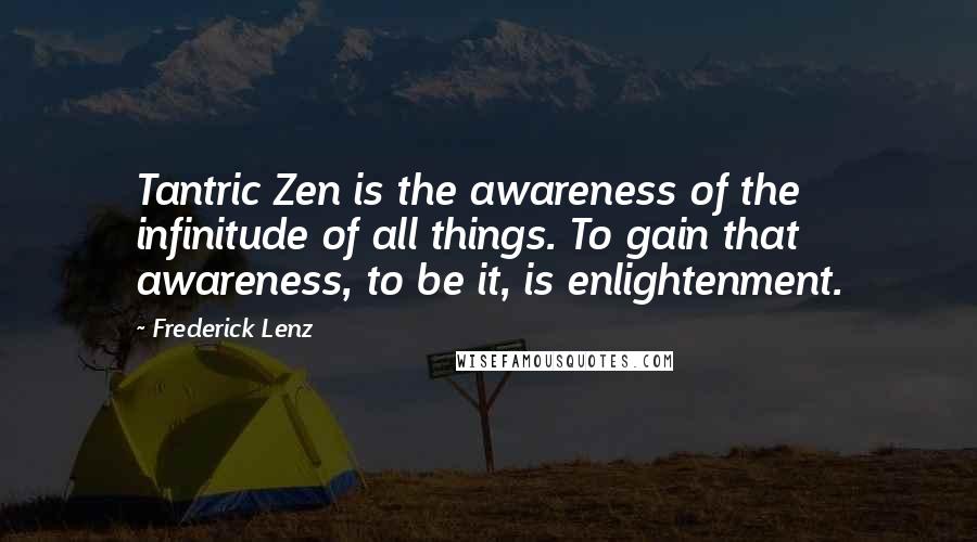 Frederick Lenz Quotes: Tantric Zen is the awareness of the infinitude of all things. To gain that awareness, to be it, is enlightenment.