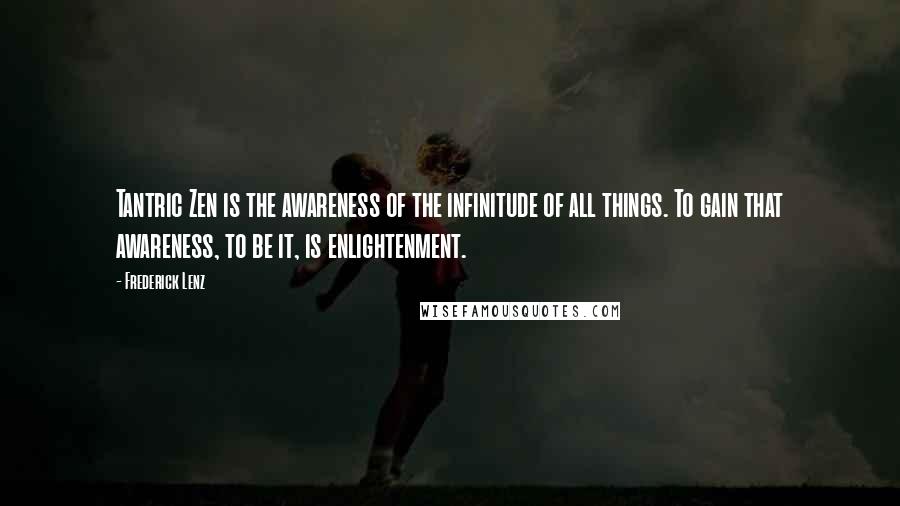 Frederick Lenz Quotes: Tantric Zen is the awareness of the infinitude of all things. To gain that awareness, to be it, is enlightenment.