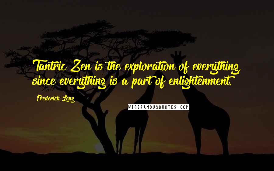 Frederick Lenz Quotes: Tantric Zen is the exploration of everything, since everything is a part of enlightenment.
