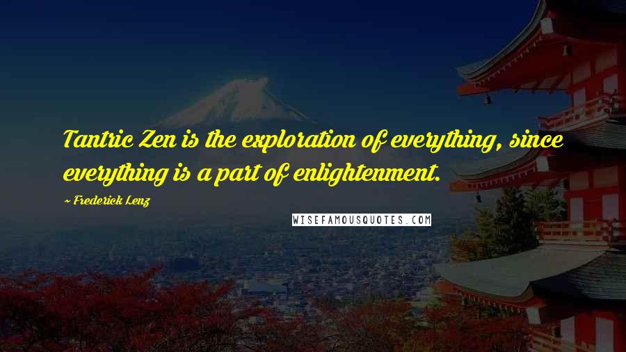 Frederick Lenz Quotes: Tantric Zen is the exploration of everything, since everything is a part of enlightenment.