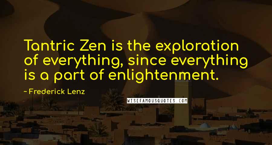 Frederick Lenz Quotes: Tantric Zen is the exploration of everything, since everything is a part of enlightenment.