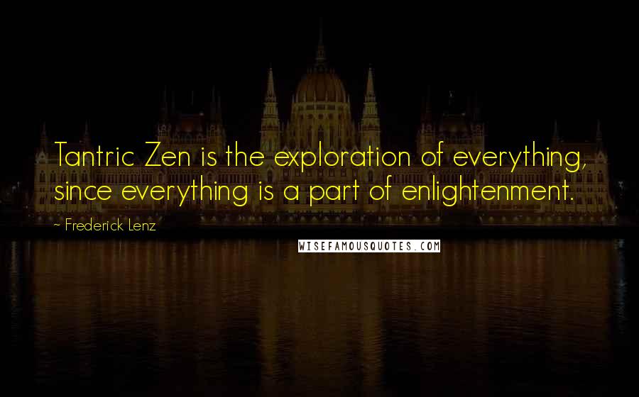 Frederick Lenz Quotes: Tantric Zen is the exploration of everything, since everything is a part of enlightenment.