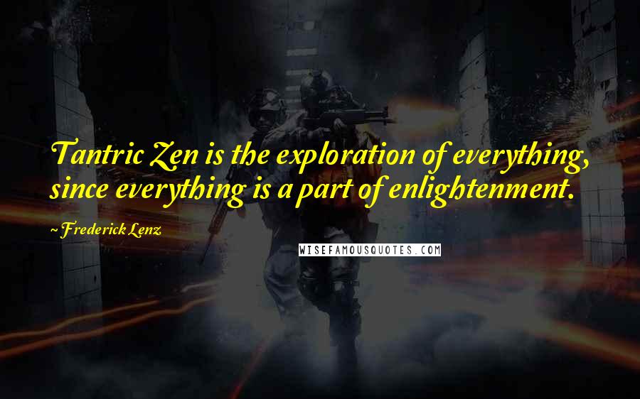 Frederick Lenz Quotes: Tantric Zen is the exploration of everything, since everything is a part of enlightenment.