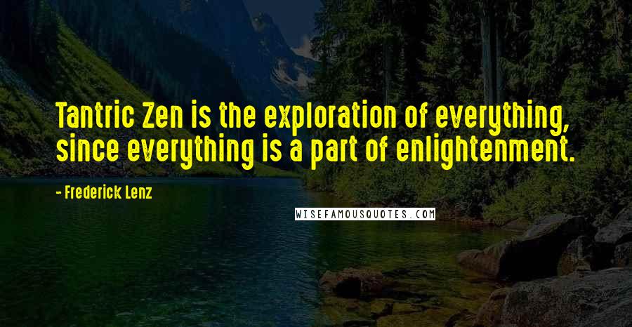 Frederick Lenz Quotes: Tantric Zen is the exploration of everything, since everything is a part of enlightenment.