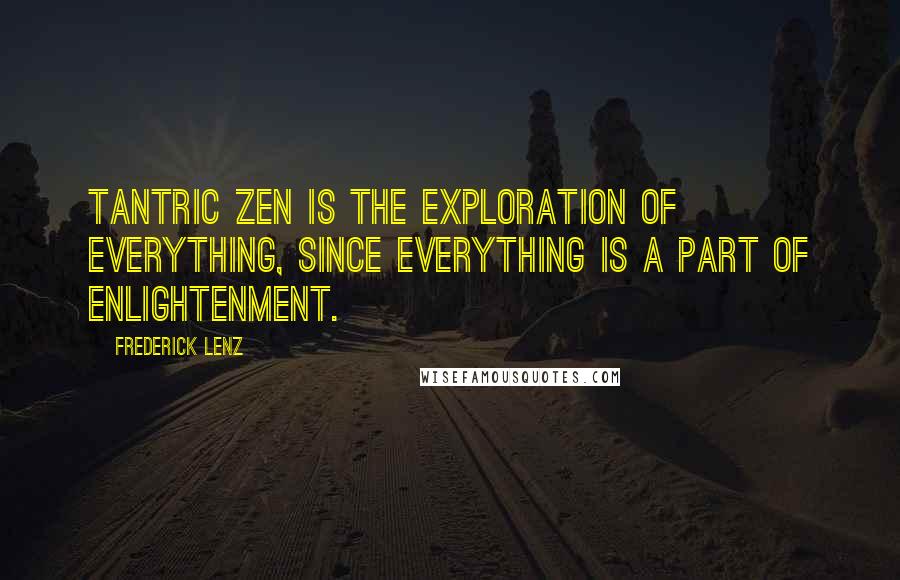 Frederick Lenz Quotes: Tantric Zen is the exploration of everything, since everything is a part of enlightenment.