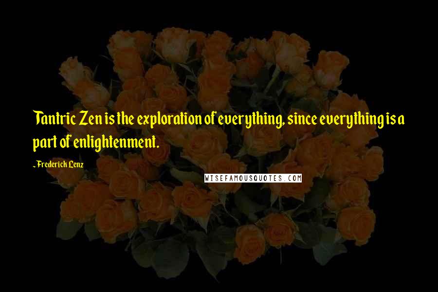 Frederick Lenz Quotes: Tantric Zen is the exploration of everything, since everything is a part of enlightenment.