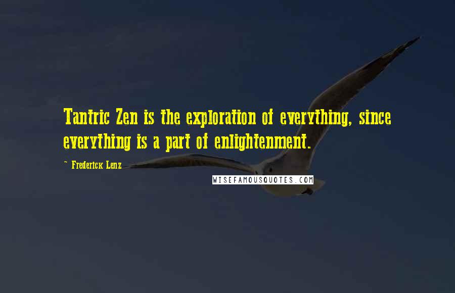 Frederick Lenz Quotes: Tantric Zen is the exploration of everything, since everything is a part of enlightenment.
