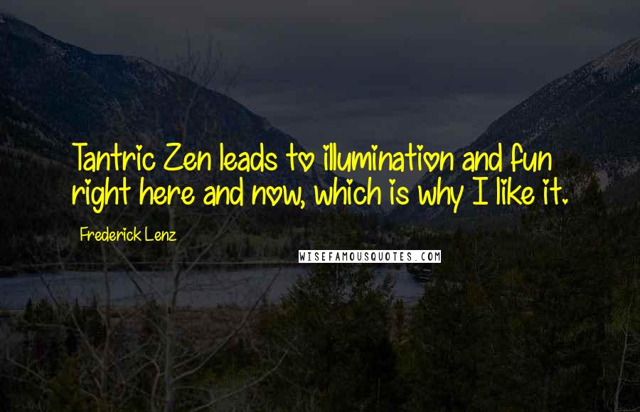 Frederick Lenz Quotes: Tantric Zen leads to illumination and fun right here and now, which is why I like it.