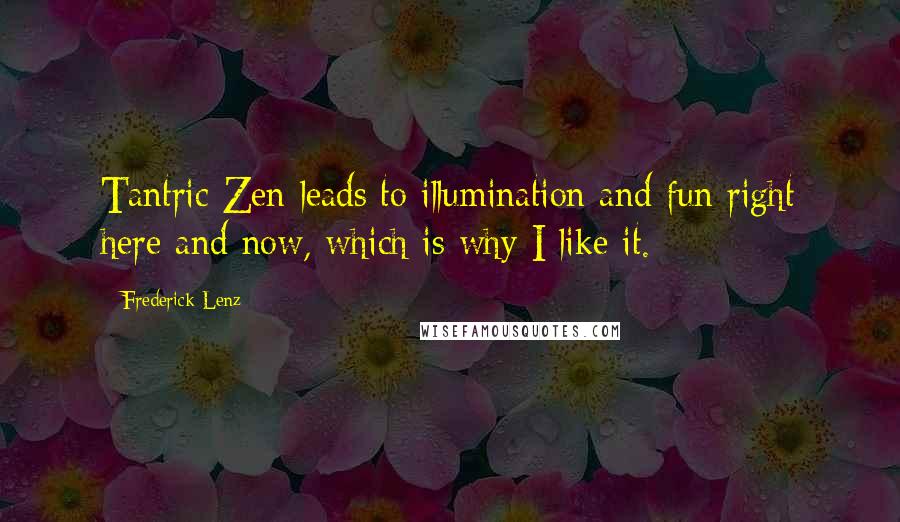 Frederick Lenz Quotes: Tantric Zen leads to illumination and fun right here and now, which is why I like it.